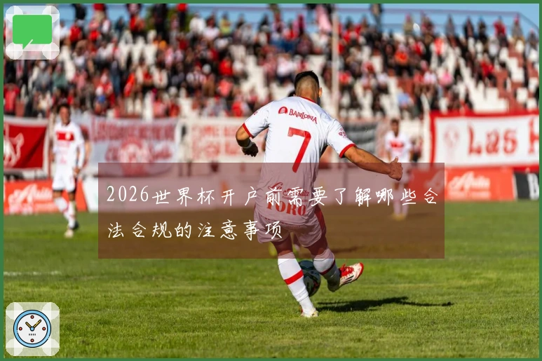 2026世界杯开户前需要了解哪些合法合规的注意事项