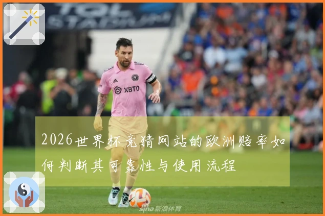 2026世界杯竞猜网站的欧洲赔率如何判断其可靠性与使用流程