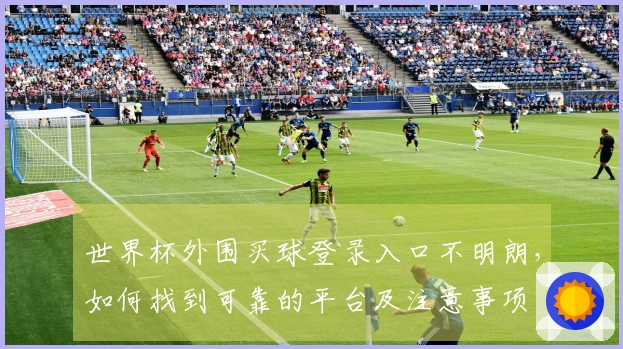 世界杯外围买球登录入口不明朗，如何找到可靠的平台及注意事项