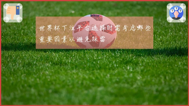世界杯下注平台选择时需考虑哪些重要因素以避免踩雷
