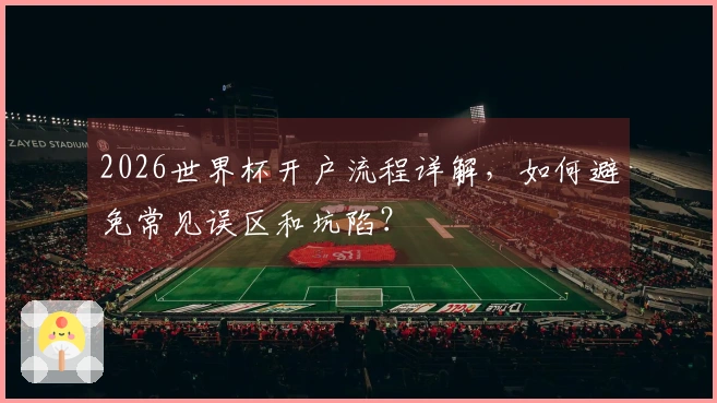 2026世界杯开户流程详解，如何避免常见误区和坑陷？