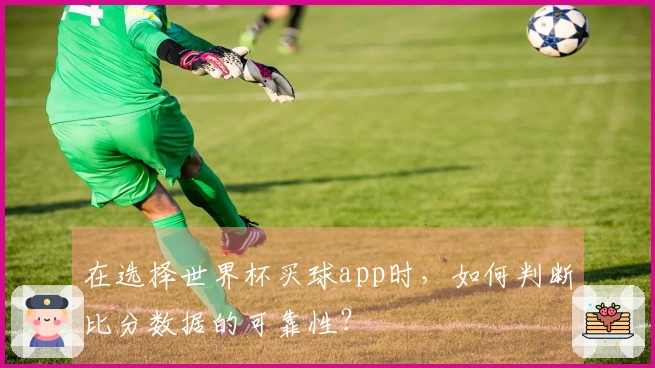 在选择世界杯买球app时，如何判断比分数据的可靠性？