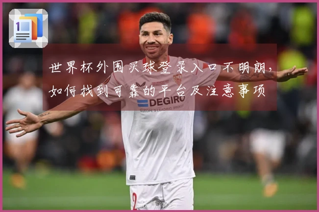 世界杯外围买球登录入口不明朗，如何找到可靠的平台及注意事项
